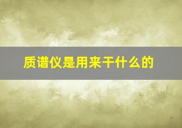 质谱仪是用来干什么的