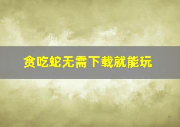 贪吃蛇无需下载就能玩