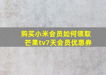 购买小米会员如何领取芒果tv7天会员优惠券