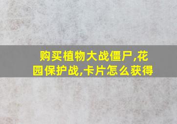 购买植物大战僵尸,花园保护战,卡片怎么获得