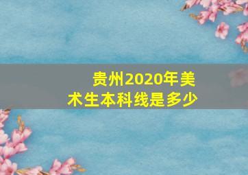 贵州2020年美术生本科线是多少