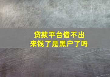 贷款平台借不出来钱了是黑户了吗