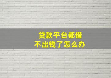 贷款平台都借不出钱了怎么办