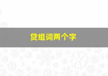 贷组词两个字