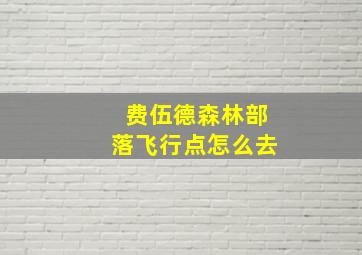 费伍德森林部落飞行点怎么去