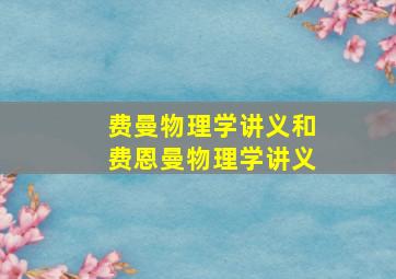 费曼物理学讲义和费恩曼物理学讲义