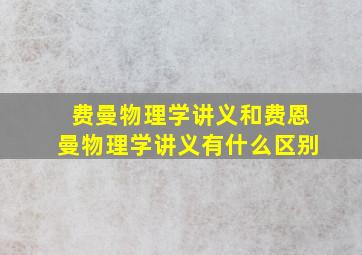 费曼物理学讲义和费恩曼物理学讲义有什么区别