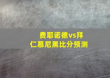 费耶诺德vs拜仁慕尼黑比分预测