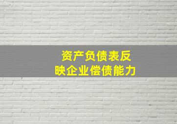 资产负债表反映企业偿债能力