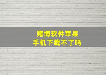 赌博软件苹果手机下载不了吗