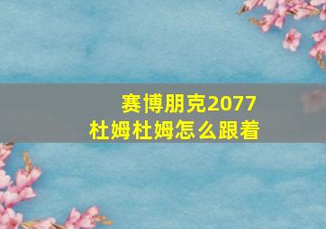 赛博朋克2077杜姆杜姆怎么跟着