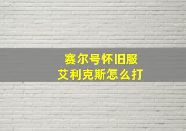 赛尔号怀旧服艾利克斯怎么打