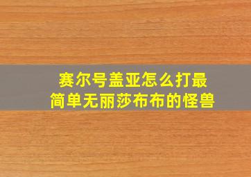 赛尔号盖亚怎么打最简单无丽莎布布的怪兽