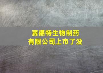 赛德特生物制药有限公司上市了没