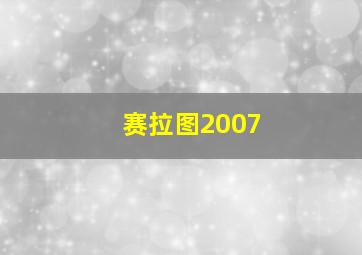 赛拉图2007