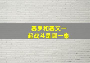 赛罗和赛文一起战斗是哪一集