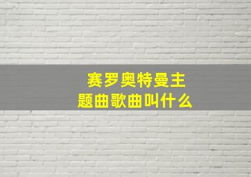 赛罗奥特曼主题曲歌曲叫什么