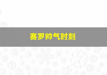 赛罗帅气时刻