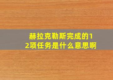 赫拉克勒斯完成的12项任务是什么意思啊