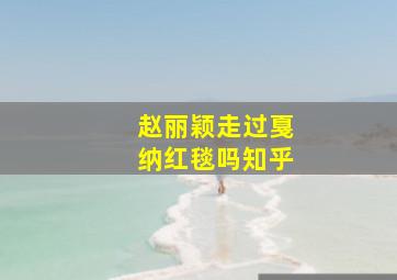 赵丽颖走过戛纳红毯吗知乎