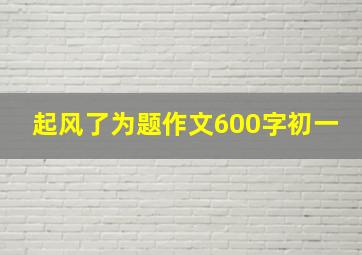 起风了为题作文600字初一