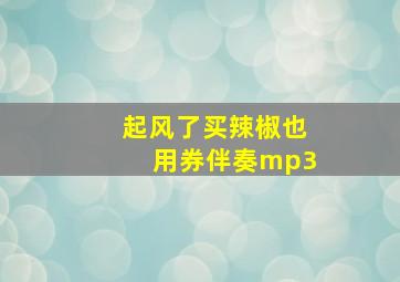 起风了买辣椒也用券伴奏mp3