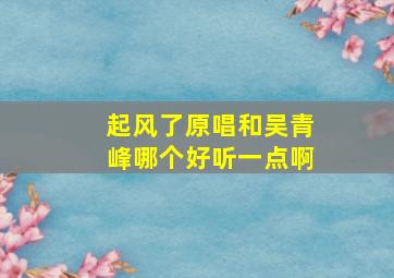 起风了原唱和吴青峰哪个好听一点啊