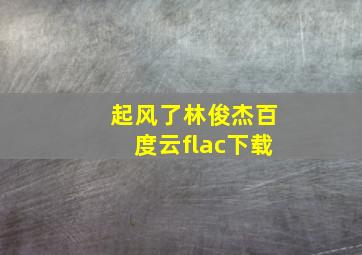 起风了林俊杰百度云flac下载