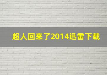 超人回来了2014迅雷下载