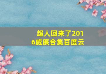 超人回来了2016威廉合集百度云