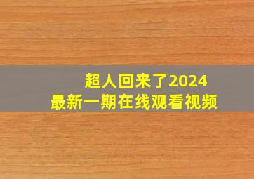 超人回来了2024最新一期在线观看视频