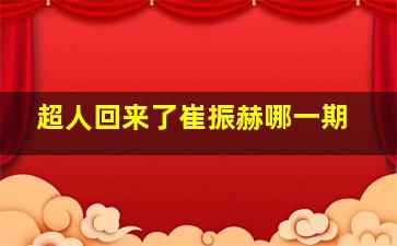 超人回来了崔振赫哪一期