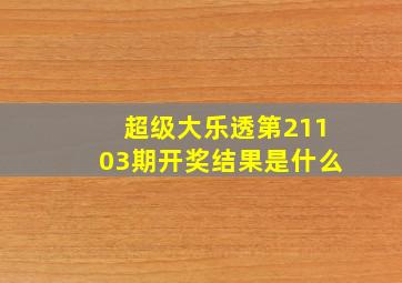 超级大乐透第21103期开奖结果是什么