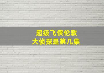 超级飞侠伦敦大侦探是第几集