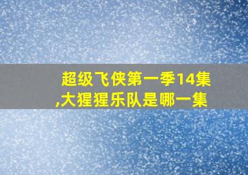 超级飞侠第一季14集,大猩猩乐队是哪一集