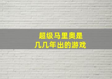 超级马里奥是几几年出的游戏