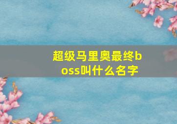 超级马里奥最终boss叫什么名字