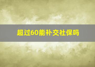 超过60能补交社保吗