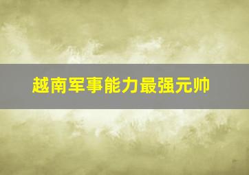 越南军事能力最强元帅