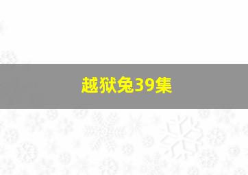 越狱兔39集