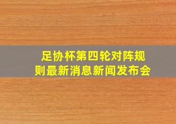 足协杯第四轮对阵规则最新消息新闻发布会