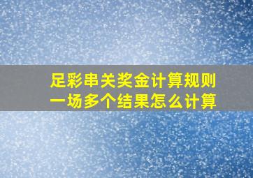 足彩串关奖金计算规则一场多个结果怎么计算