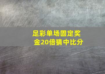 足彩单场固定奖金20倍猜中比分