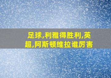 足球,利雅得胜利,英超,阿斯顿维拉谁厉害