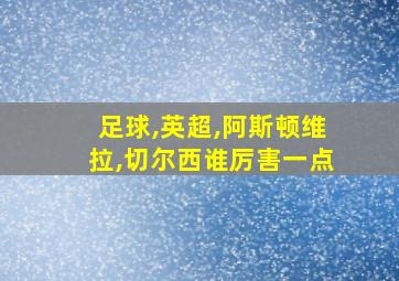 足球,英超,阿斯顿维拉,切尔西谁厉害一点