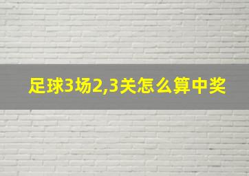 足球3场2,3关怎么算中奖