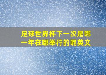 足球世界杯下一次是哪一年在哪举行的呢英文