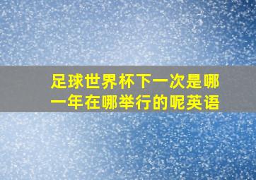 足球世界杯下一次是哪一年在哪举行的呢英语