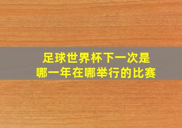 足球世界杯下一次是哪一年在哪举行的比赛