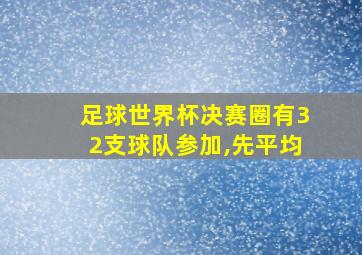 足球世界杯决赛圈有32支球队参加,先平均